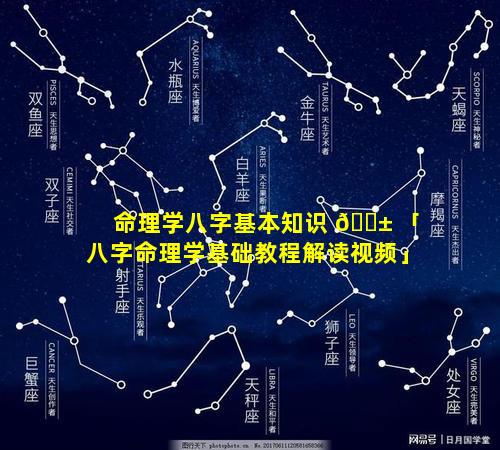 命理学八字基本知识 🐱 「八字命理学基础教程解读视频」